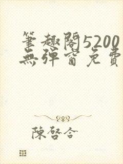 笔趣阁5200无弹窗免费阅读网