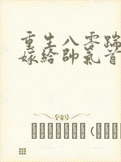 重生八零踹渣后嫁给帅气首长梅子箐