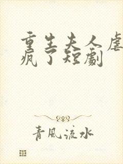 重生夫人虐渣虐疯了短剧