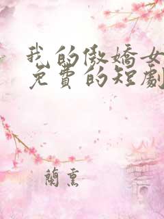 我的傲娇女总裁免费的短剧在线观看完整版