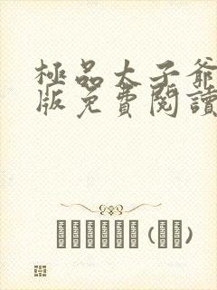 极品太子爷完整版免费阅读