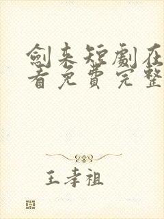 剑来短剧在线观看免费完整