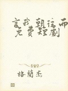 言我朝往而暮来 免费短剧