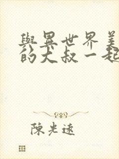 与异世界美少女的大叔一起冒险漫画