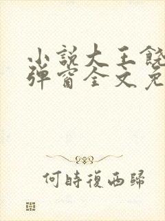 小说大王饶命无弹窗全文免费阅读