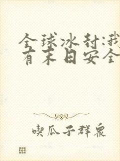 全球冰封:我拥有末日安全屋完整章节下载