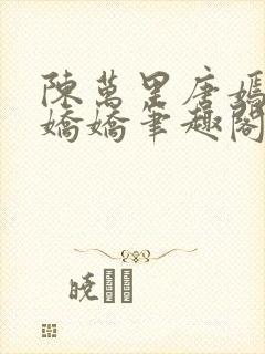 陈万里唐嫣然宋娇娇笔趣阁