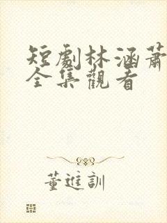 短剧林涵萧逸尘全集观看