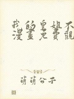 我的皇姐不好惹漫画免费观看