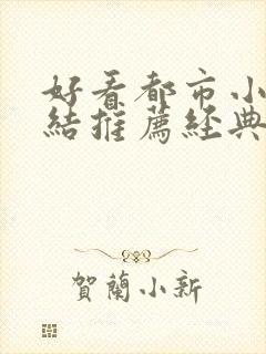 好看都市小说完结推荐经典小说