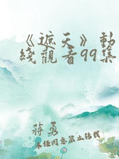 《遮天》动漫在线观看99集