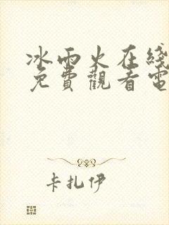 冰雨火在线全集免费观看电视剧