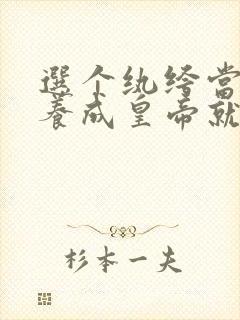 选个纨绔当爹,养成皇帝就好了免费看