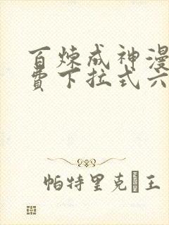 百炼成神漫画免费下拉式六漫