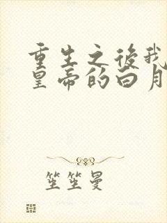 重生之后我成了皇帝的白月光小说