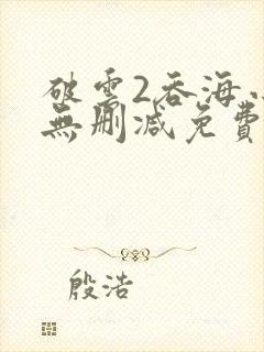 破云2吞海小说无删减免费阅读