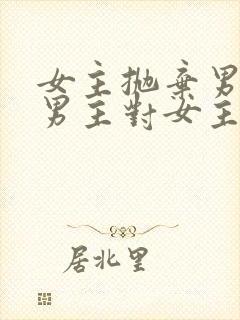 女主抛弃男主,男主对女主念念不忘