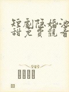 短剧隐婚池总超甜免费观看