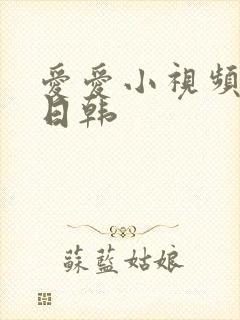 爱爱小视频毛片日韩