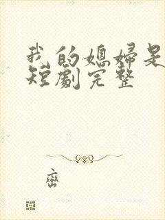 我的媳妇是女帝短剧完整