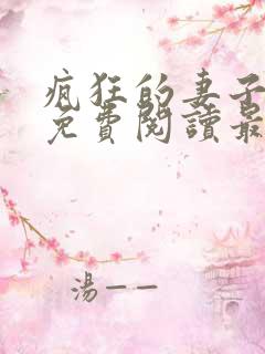 疯狂的妻子全文免费阅读最新章节小说