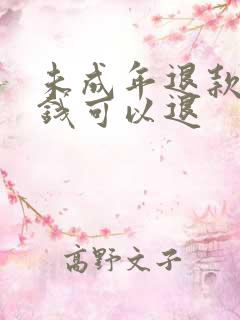 未成年退款多少钱可以退