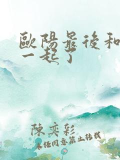 欧阳最后和谁在一起了