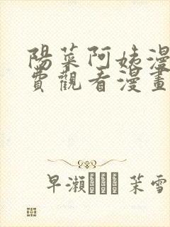 阳菜阿姨漫画免费观看漫画最新版本更新时间