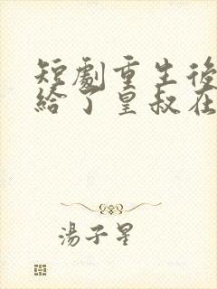 短剧重生后我嫁给了皇叔在哪里看