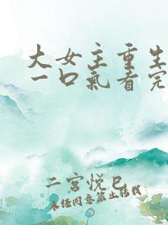 大女主重生爽文一口气看完
