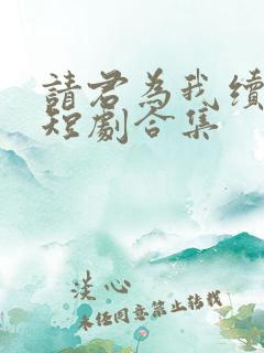 请君为我续长生短剧合集