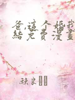 爸,这个婚我不结免费漫画