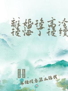 离婚后高冷总裁后悔了后续