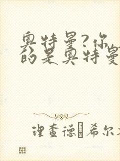 奥特曼?你,真的是奥特曼?