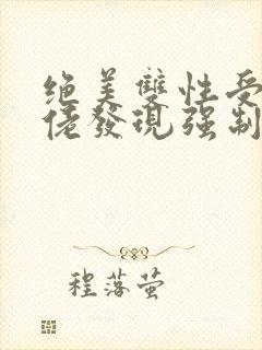 绝美双性受被大佬发现强制囚禁