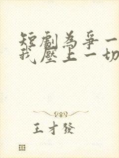 短剧为争一口气我压上一切全集