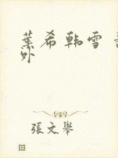 叶希 韩雪 番外