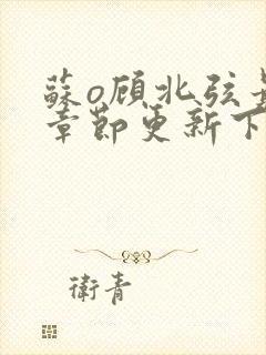 苏o顾北弦最新章节更新下载地址