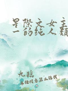 星际文女主是唯一的纯人类