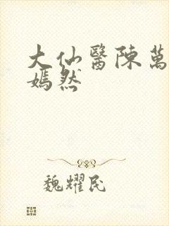 大仙医陈万里唐嫣然