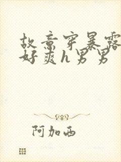 故意穿暴露被强好爽h男男