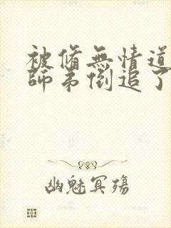 被修无情道的小师弟倒追了小说免费阅读