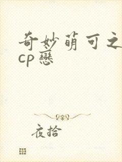 奇妙萌可之勇爱cp恋