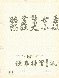 听书惊世毒妃之轻狂大小姐