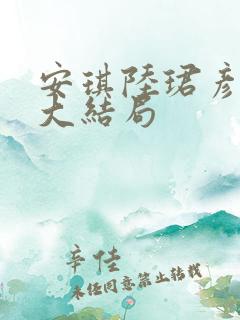 安琪陆珺彦短剧大结局