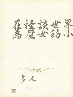 在怪谈世界里成为魔女的小说