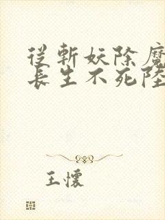 从斩妖除魔开始长生不死陆月十九txt下载