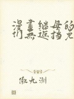 漫画继母的朋友们无遮挡免费观看