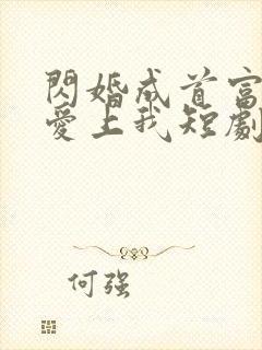 闪婚成首富大佬爱上我短剧免费观看
