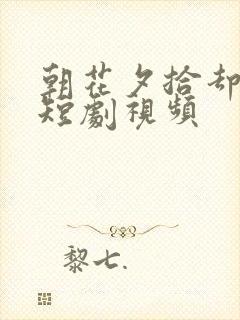 朝花夕拾却已迟短剧视频